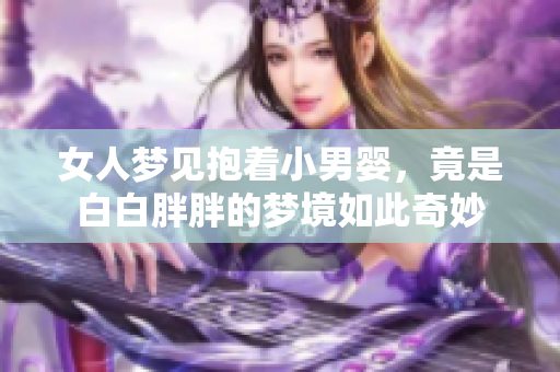 女人梦见抱着小男婴，竟是白白胖胖的梦境如此奇妙