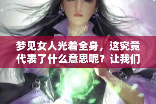 梦见女人光着全身，这究竟代表了什么意思呢？让我们深入探讨一下。