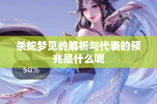 杀蛇梦见的解析与代表的预兆是什么呢