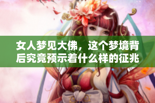 女人梦见大佛，这个梦境背后究竟预示着什么样的征兆呢