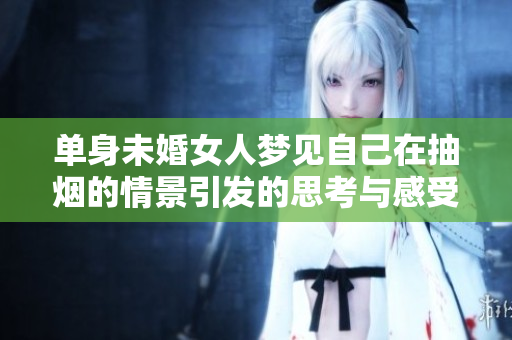 单身未婚女人梦见自己在抽烟的情景引发的思考与感受