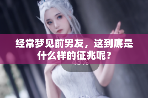 经常梦见前男友，这到底是什么样的征兆呢？
