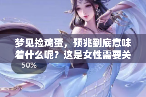 梦见捡鸡蛋，预兆到底意味着什么呢？这是女性需要关注的重要问题。