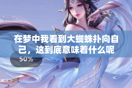 在梦中我看到大蜘蛛扑向自己，这到底意味着什么呢