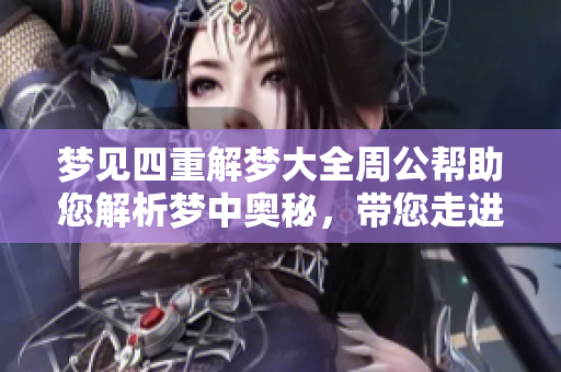 梦见四重解梦大全周公帮助您解析梦中奥秘，带您走进梦境的深邃世界
