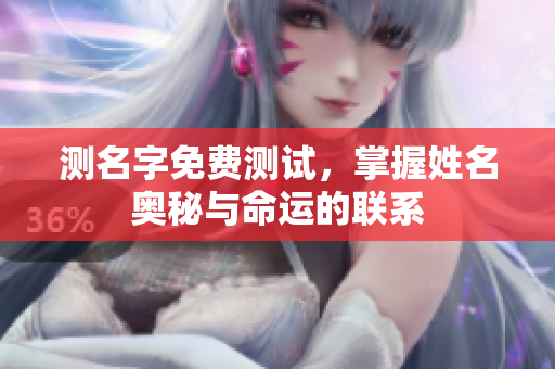 测名字免费测试，掌握姓名奥秘与命运的联系