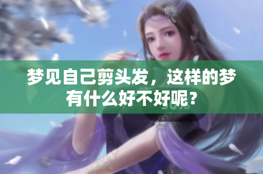梦见自己剪头发，这样的梦有什么好不好呢？