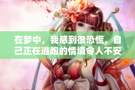 在梦中，我感到很恐慌，自己正在逃跑的情境令人不安