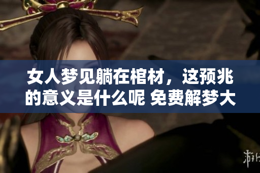 女人梦见躺在棺材，这预兆的意义是什么呢 免费解梦大全告诉你
