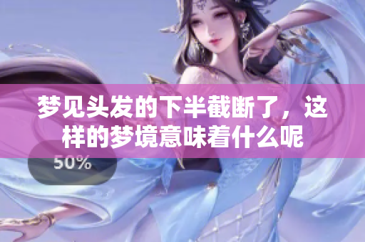 梦见头发的下半截断了，这样的梦境意味着什么呢