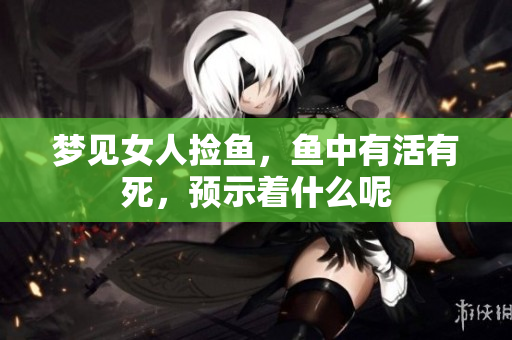 梦见女人捡鱼，鱼中有活有死，预示着什么呢
