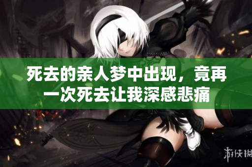 死去的亲人梦中出现，竟再一次死去让我深感悲痛