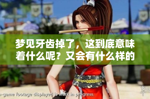 梦见牙齿掉了，这到底意味着什么呢？又会有什么样的征兆呢？