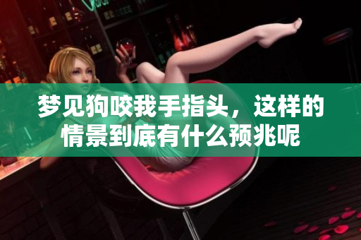 梦见狗咬我手指头，这样的情景到底有什么预兆呢