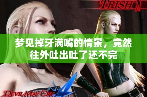 梦见掉牙满嘴的情景，竟然往外吐出吐了还不完