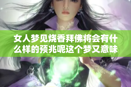 女人梦见烧香拜佛将会有什么样的预兆呢这个梦又意味着什么呢