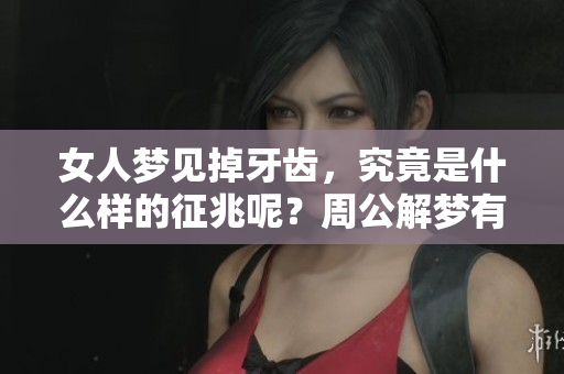 女人梦见掉牙齿，究竟是什么样的征兆呢？周公解梦有何独特解析？