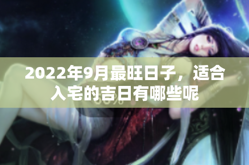2022年9月最旺日子，适合入宅的吉日有哪些呢