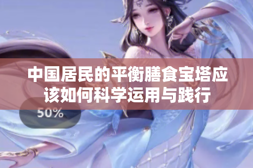 中国居民的平衡膳食宝塔应该如何科学运用与践行