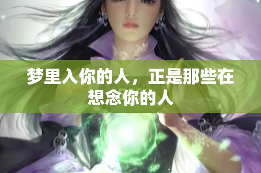 梦里入你的人，正是那些在想念你的人