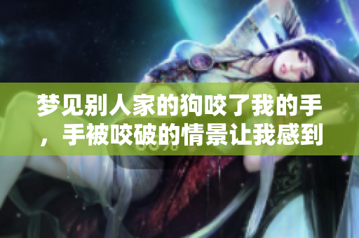 梦见别人家的狗咬了我的手，手被咬破的情景让我感到不安