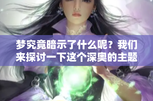 梦究竟暗示了什么呢？我们来探讨一下这个深奥的主题。