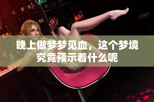 晚上做梦梦见血，这个梦境究竟预示着什么呢