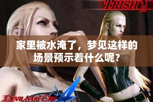 家里被水淹了，梦见这样的场景预示着什么呢？