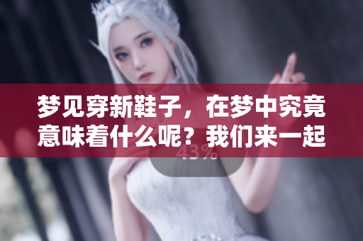 梦见穿新鞋子，在梦中究竟意味着什么呢？我们来一起探讨一下。
