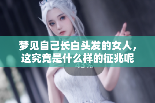 梦见自己长白头发的女人，这究竟是什么样的征兆呢
