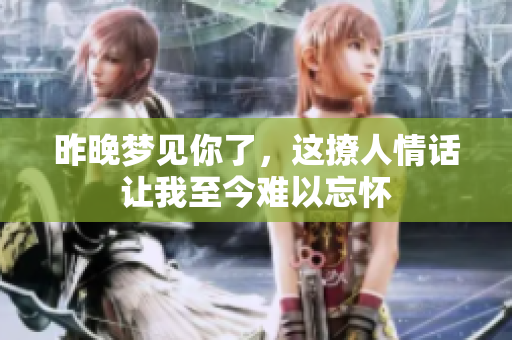 昨晚梦见你了，这撩人情话让我至今难以忘怀