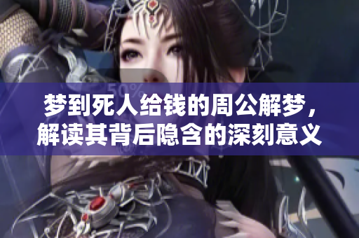 梦到死人给钱的周公解梦，解读其背后隐含的深刻意义与启示