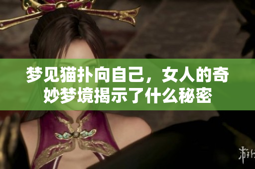 梦见猫扑向自己，女人的奇妙梦境揭示了什么秘密