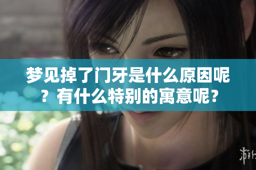 梦见掉了门牙是什么原因呢？有什么特别的寓意呢？