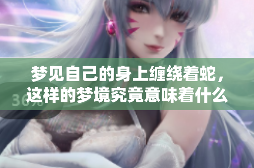 梦见自己的身上缠绕着蛇，这样的梦境究竟意味着什么呢