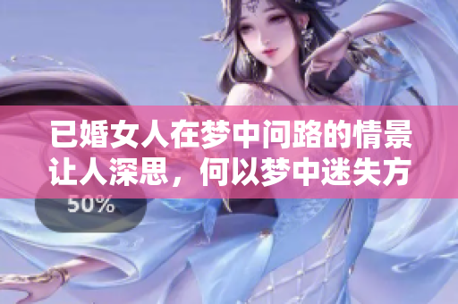 已婚女人在梦中问路的情景让人深思，何以梦中迷失方向？