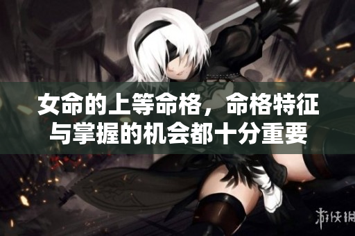 女命的上等命格，命格特征与掌握的机会都十分重要