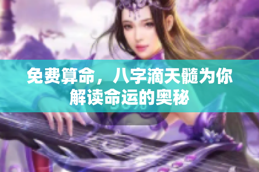 免费算命，八字滴天髓为你解读命运的奥秘