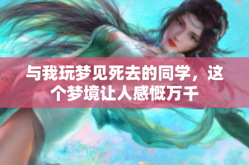 与我玩梦见死去的同学，这个梦境让人感慨万千