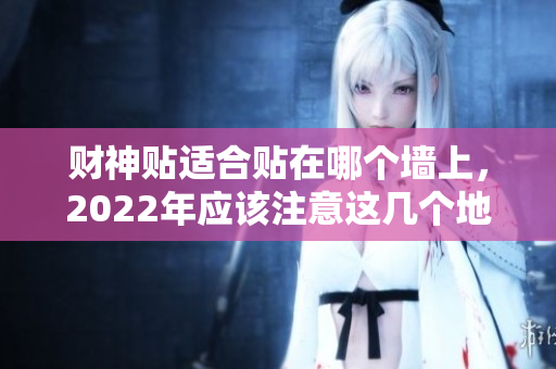 财神贴适合贴在哪个墙上，2022年应该注意这几个地方