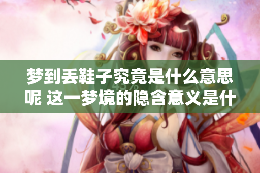 梦到丢鞋子究竟是什么意思呢 这一梦境的隐含意义是什么