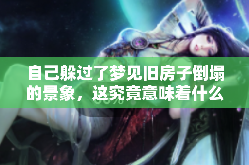 自己躲过了梦见旧房子倒塌的景象，这究竟意味着什么呢