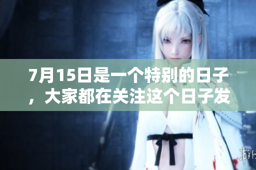 7月15日是一个特别的日子，大家都在关注这个日子发生的事情