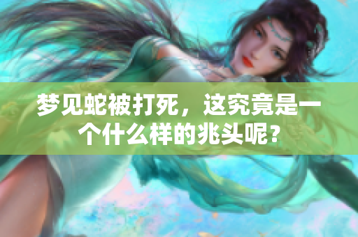 梦见蛇被打死，这究竟是一个什么样的兆头呢？