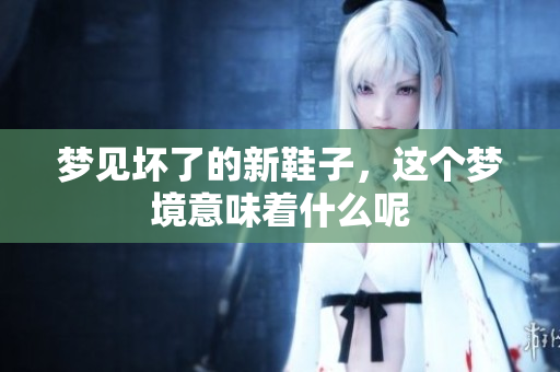 梦见坏了的新鞋子，这个梦境意味着什么呢