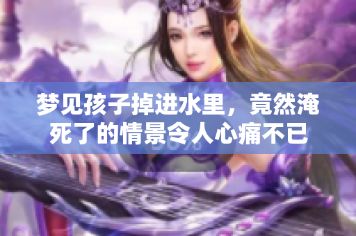 梦见孩子掉进水里，竟然淹死了的情景令人心痛不已