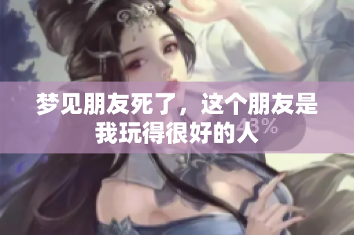 梦见朋友死了，这个朋友是我玩得很好的人