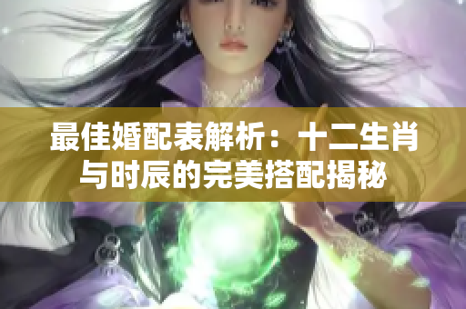 最佳婚配表解析：十二生肖与时辰的完美搭配揭秘