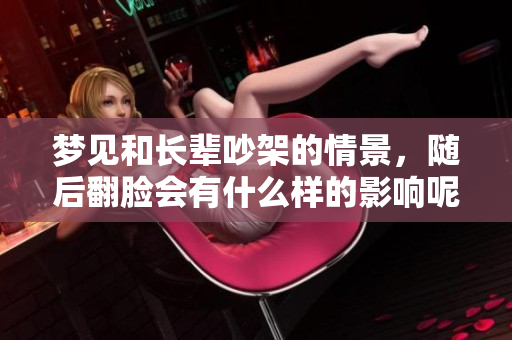 梦见和长辈吵架的情景，随后翻脸会有什么样的影响呢