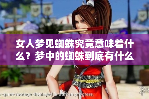 女人梦见蜘蛛究竟意味着什么？梦中的蜘蛛到底有什么特别的含义？